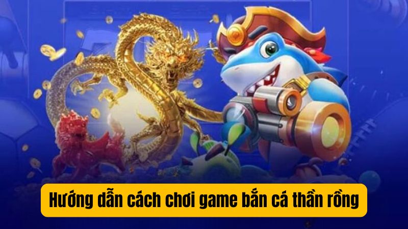 Hướng dẫn cách chơi game bắn cá thần rồng