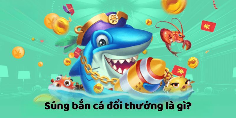 Súng bắn cá đổi thưởng là gì?